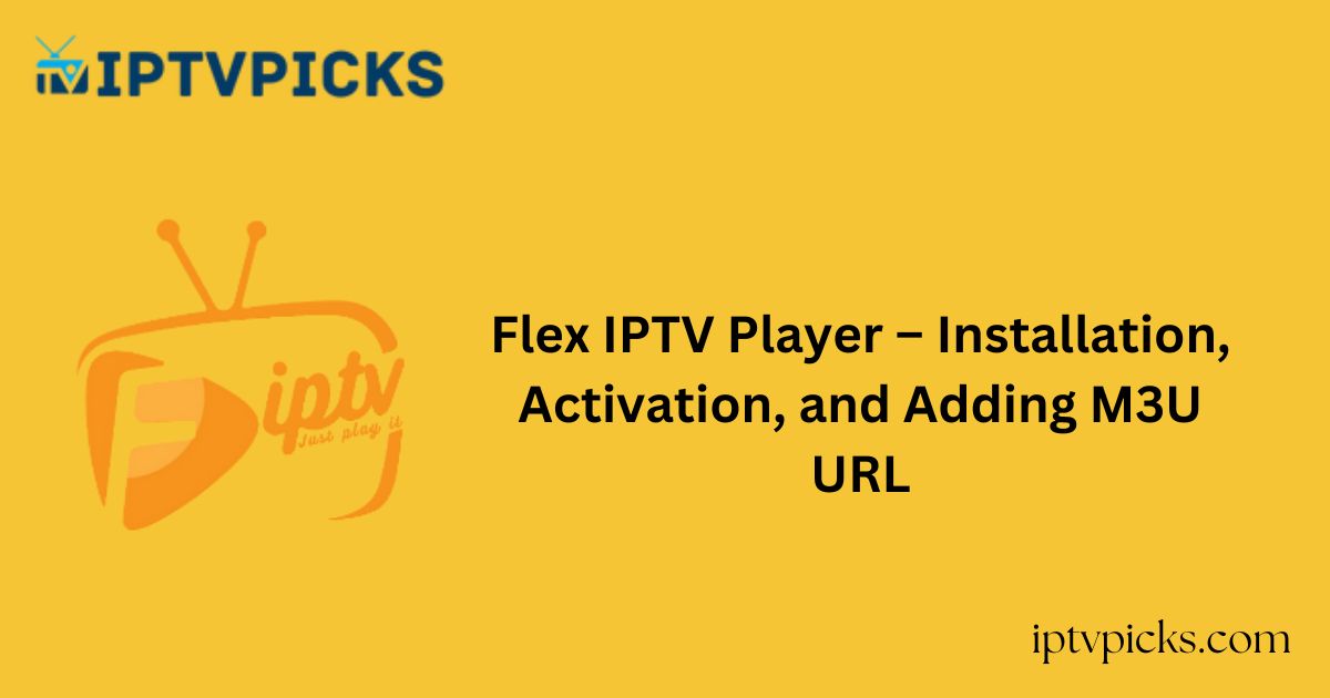 Flex IPTV Player – Installation, Activation, and Adding M3U URL