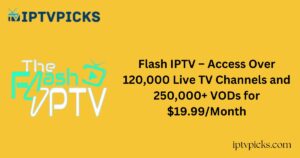 Flash IPTV – Access Over 120,000 Live TV Channels and 250,000+ VODs for $19.99/Month