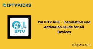 Pal IPTV APK – Installation and Activation Guide for All Devices