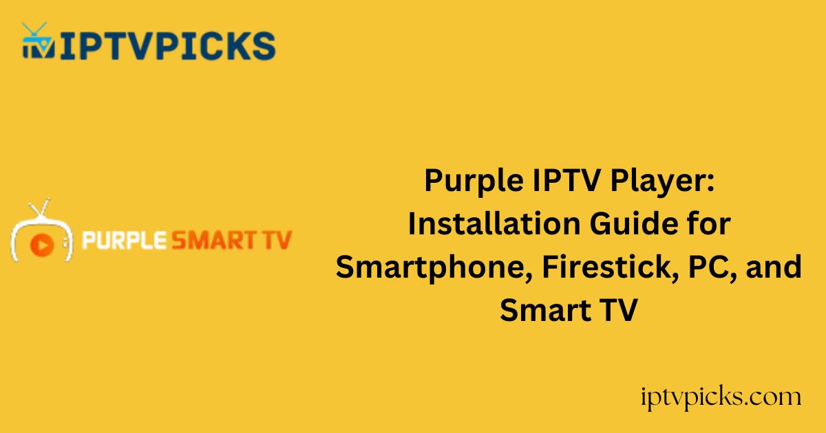 Purple IPTV Player: Installation Guide for Smartphone, Firestick, PC, and Smart TV