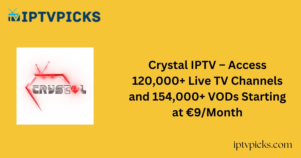 Crystal IPTV – Access 120,000+ Live TV Channels and 154,000+ VODs Starting at €9/Month