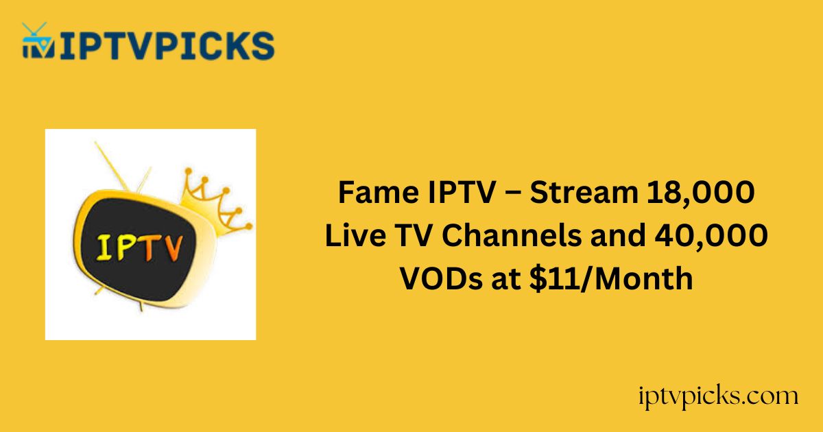 Fame IPTV – Stream 18,000 Live TV Channels and 40,000 VODs at $11/Month